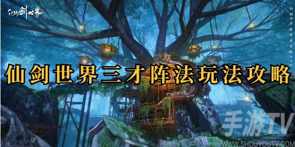 仙剑世界三才阵法怎么玩 仙剑世界三才阵法玩法攻略