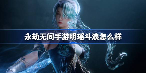永劫无间手游明瑶斗浪怎么样 明瑶斗浪多形态神品时装介绍